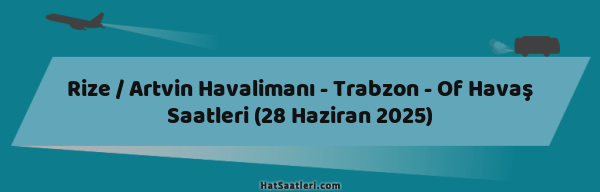 Rize / Artvin Havalimanı - Trabzon - Of Havaş Saatleri (28 Haziran 2025)